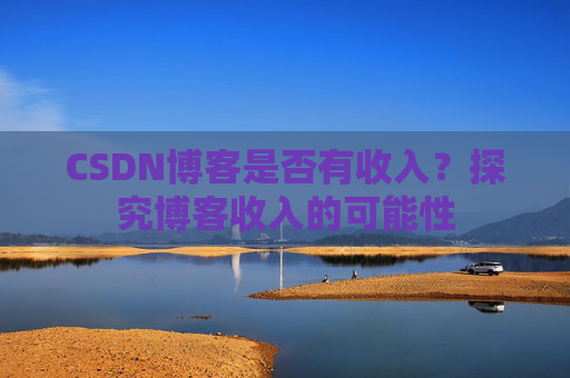 CSDN博客是否有收入?探究博客收入的可能性